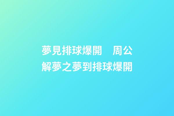 夢見排球爆開　周公解夢之夢到排球爆開
